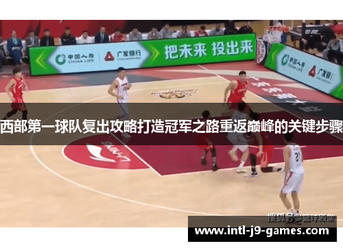 西部第一球队复出攻略打造冠军之路重返巅峰的关键步骤 西部第一球队复出攻略打造冠军之路重返巅峰的关键步骤