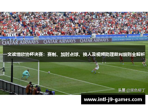 一文读懂欧协杯决赛:赛制、加时点球、换人及视频助理裁判细则全解析 一文读懂欧协杯决赛:赛制、加时点球、换人及视频助理裁判细则全解析