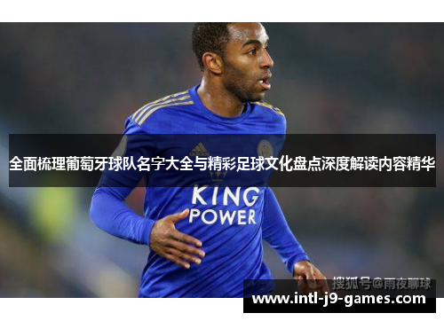 全面梳理葡萄牙球队名字大全与精彩足球文化盘点深度解读内容精华