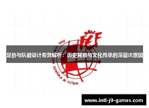 足协与队徽设计差异解析：历史背景与文化传承的深层次原因