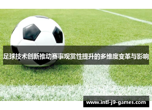 足球技术创新推动赛事观赏性提升的多维度变革与影响 足球技术创新推动赛事观赏性提升的多维度变革与影响