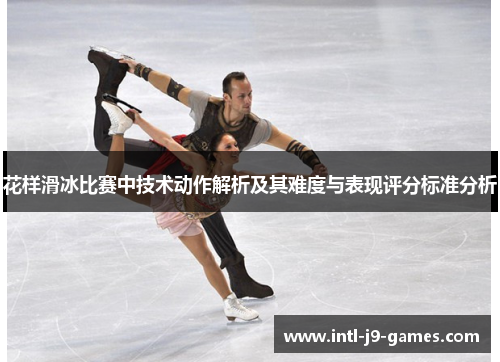 花样滑冰比赛中技术动作解析及其难度与表现评分标准分析 花样滑冰比赛中技术动作解析及其难度与表现评分标准分析