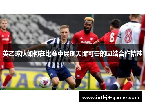 英乙球队如何在比赛中展现无懈可击的团结合作精神 英乙球队如何在比赛中展现无懈可击的团结合作精神