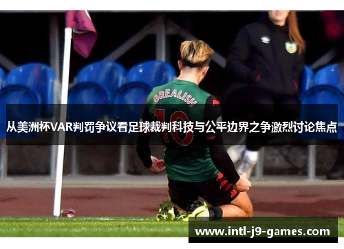 从美洲杯VAR判罚争议看足球裁判科技与公平边界之争激烈讨论焦点 从美洲杯VAR判罚争议看足球裁判科技与公平边界之争激烈讨论焦点