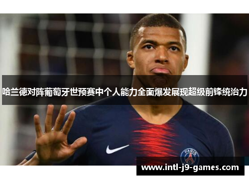 哈兰德对阵葡萄牙世预赛中个人能力全面爆发展现超级前锋统治力