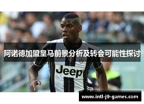 阿诺德加盟皇马前景分析及转会可能性探讨 阿诺德加盟皇马前景分析及转会可能性探讨