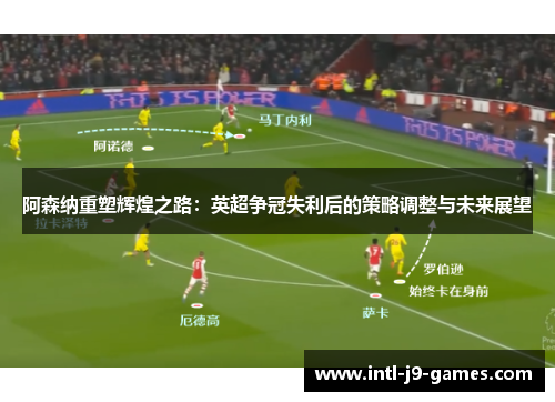 阿森纳重塑辉煌之路:英超争冠失利后的策略调整与未来展望 阿森纳重塑辉煌之路:英超争冠失利后的策略调整与未来展望
