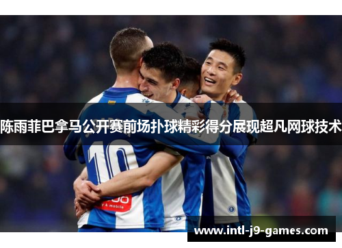 陈雨菲巴拿马公开赛前场扑球精彩得分展现超凡网球技术 陈雨菲巴拿马公开赛前场扑球精彩得分展现超凡网球技术