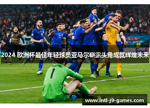 2024 欧洲杯最佳年轻球员亚马尔崭露头角成就辉煌未来