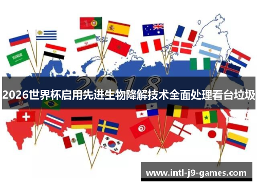 2026世界杯启用先进生物降解技术全面处理看台垃圾 2026世界杯启用先进生物降解技术全面处理看台垃圾