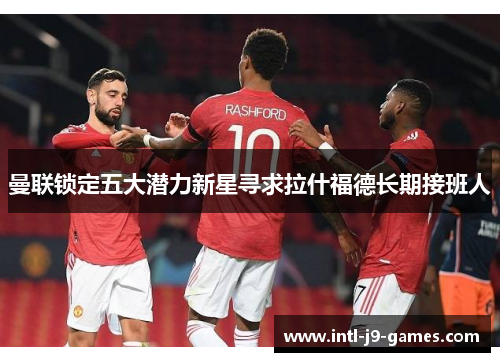 曼联锁定五大潜力新星寻求拉什福德长期接班人