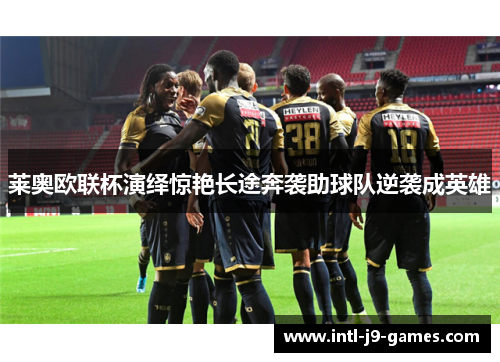 莱奥欧联杯演绎惊艳长途奔袭助球队逆袭成英雄 莱奥欧联杯演绎惊艳长途奔袭助球队逆袭成英雄