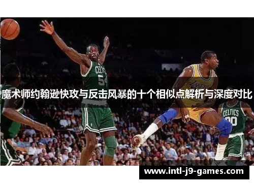 魔术师约翰逊快攻与反击风暴的十个相似点解析与深度对比 魔术师约翰逊快攻与反击风暴的十个相似点解析与深度对比